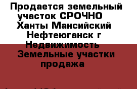 Продается земельный участок.СРОЧНО! - Ханты-Мансийский, Нефтеюганск г. Недвижимость » Земельные участки продажа   